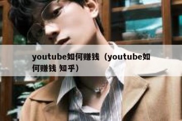 youtube如何赚钱（youtube如何赚钱 知乎）