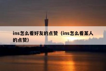 ins怎么看好友的点赞（ins怎么看某人的点赞）
