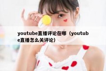 youtube直播评论在哪（youtube直播怎么关评论）