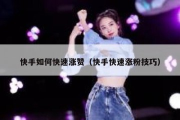 快手如何快速涨赞（快手快速涨粉技巧）