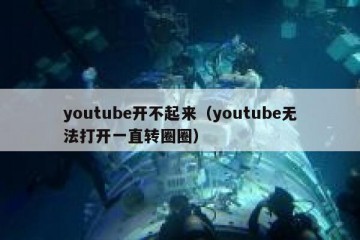 youtube开不起来（youtube无法打开一直转圈圈）