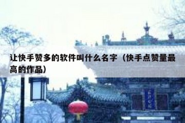 让快手赞多的软件叫什么名字（快手点赞量最高的作品）