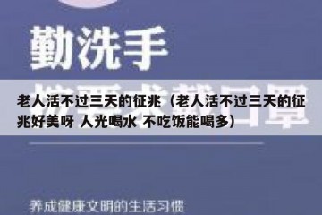 老人活不过三天的征兆（老人活不过三天的征兆好美呀 人光喝水 不吃饭能喝多）