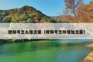 视频号怎么涨流量（视频号怎样增加流量）