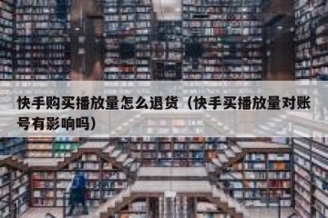 快手购买播放量怎么退货（快手买播放量对账号有影响吗）