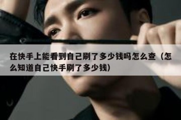 在快手上能看到自己刷了多少钱吗怎么查（怎么知道自己快手刷了多少钱）