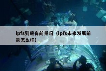 ipfs到底有前景吗（ipfs未来发展前景怎么样）