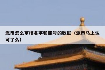 派币怎么审核名字和账号的数据（派币马上认可了么）