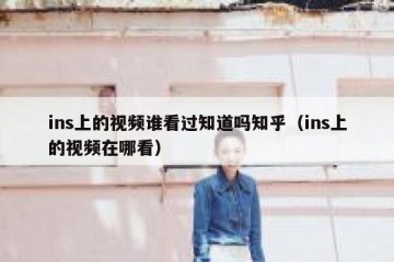 ins上的视频谁看过知道吗知乎（ins上的视频在哪看）