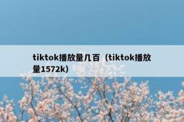 tiktok播放量几百（tiktok播放量1572k）