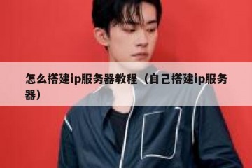 怎么搭建ip服务器教程（自己搭建ip服务器）