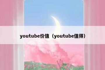 youtube价值（youtube值得）