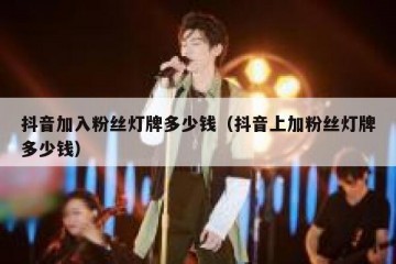 抖音加入粉丝灯牌多少钱（抖音上加粉丝灯牌多少钱）