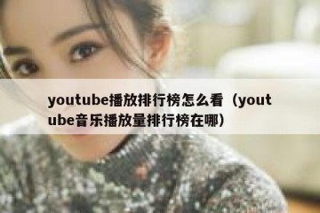 youtube播放排行榜怎么看（youtube音乐播放量排行榜在哪）