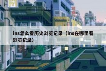 ins怎么看历史浏览记录（ins在哪里看浏览记录）
