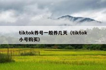tiktok养号一般养几天（tiktok小号购买）