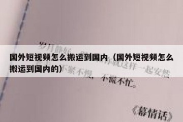 国外短视频怎么搬运到国内（国外短视频怎么搬运到国内的）