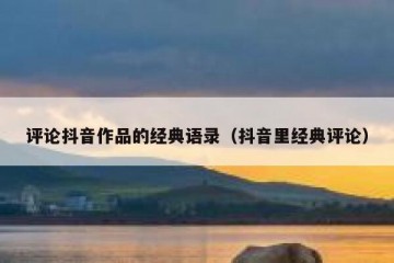 评论抖音作品的经典语录（抖音里经典评论）