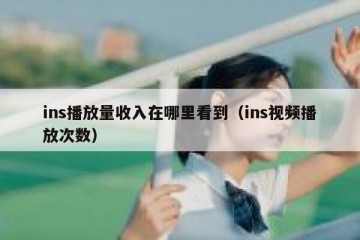 ins播放量收入在哪里看到（ins视频播放次数）