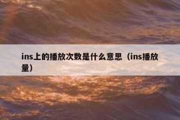 ins上的播放次数是什么意思（ins播放量）