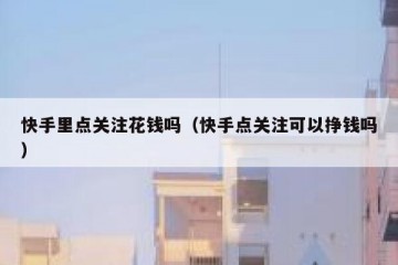 快手里点关注花钱吗（快手点关注可以挣钱吗）