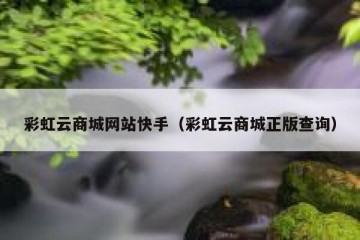 彩虹云商城网站快手（彩虹云商城正版查询）