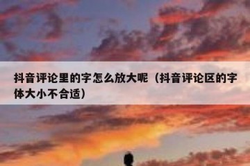 抖音评论里的字怎么放大呢（抖音评论区的字体大小不合适）