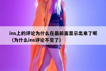 ins上的评论为什么在最前面显示出来了呢（为什么ins评论不见了）