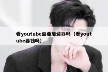 看youtube需要加速器吗（看youtube要钱吗）