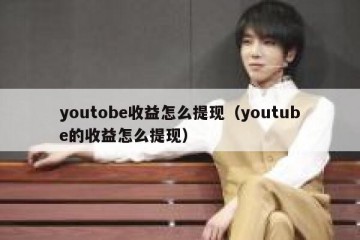 youtobe收益怎么提现（youtube的收益怎么提现）