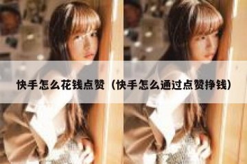 快手怎么花钱点赞（快手怎么通过点赞挣钱）