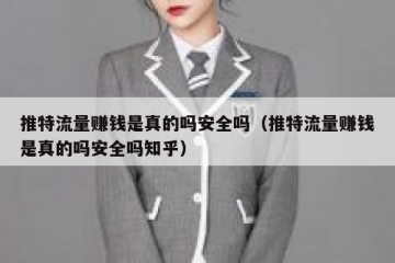 推特流量赚钱是真的吗安全吗（推特流量赚钱是真的吗安全吗知乎）