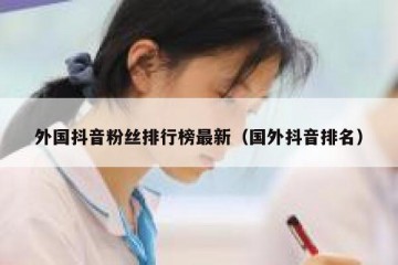 外国抖音粉丝排行榜最新（国外抖音排名）