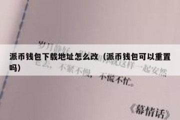 派币钱包下载地址怎么改（派币钱包可以重置吗）