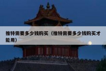 推特需要多少钱购买（推特需要多少钱购买才能用）
