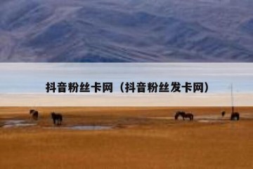 抖音粉丝卡网（抖音粉丝发卡网）