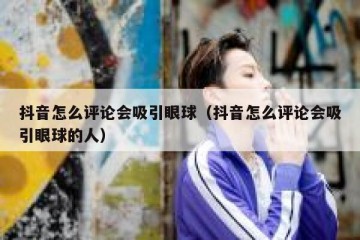 抖音怎么评论会吸引眼球（抖音怎么评论会吸引眼球的人）