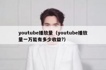 youtube播放量（youtube播放量一万能有多少收益?）