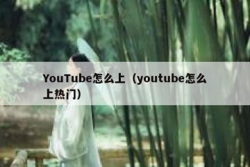 YouTube怎么上（youtube怎么上热门）