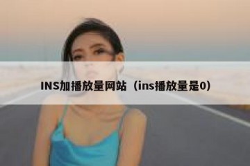 INS加播放量网站（ins播放量是0）