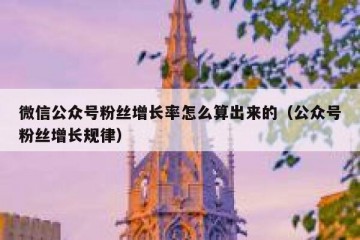 微信公众号粉丝增长率怎么算出来的（公众号粉丝增长规律）