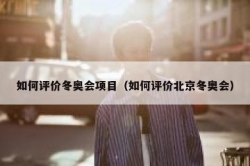 如何评价冬奥会项目（如何评价北京冬奥会）