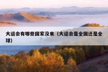 大运会有哪些国家没来（大运会是全国还是全球）