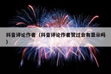 抖音评论作者（抖音评论作者赞过会有显示吗）