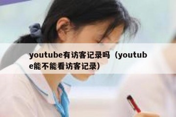 youtube有访客记录吗（youtube能不能看访客记录）