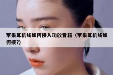苹果耳机线如何接入功放音箱（苹果耳机线如何接?）