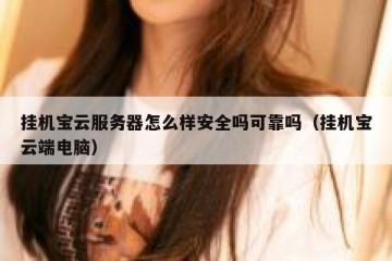 挂机宝云服务器怎么样安全吗可靠吗（挂机宝云端电脑）