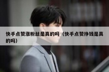 快手点赞涨粉丝是真的吗（快手点赞挣钱是真的吗）