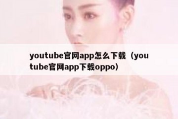 youtube官网app怎么下载（youtube官网app下载oppo）