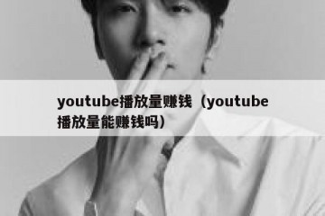 youtube播放量赚钱（youtube播放量能赚钱吗）